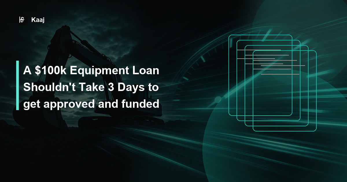 Kaaj — A $100k Equipment Loan Shouldn't Take 3 Days to get approved and funded