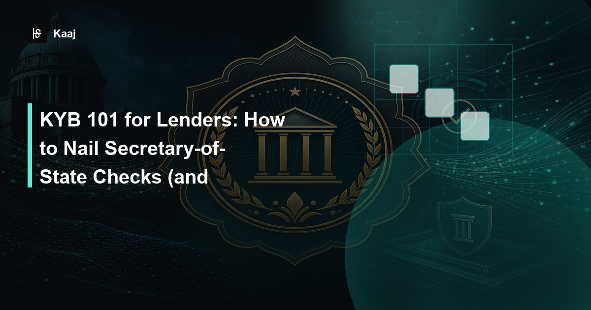 Kaaj — KYB 101 for Lenders: How to Nail Secretary-of-State Checks (and Everything After) in 2025