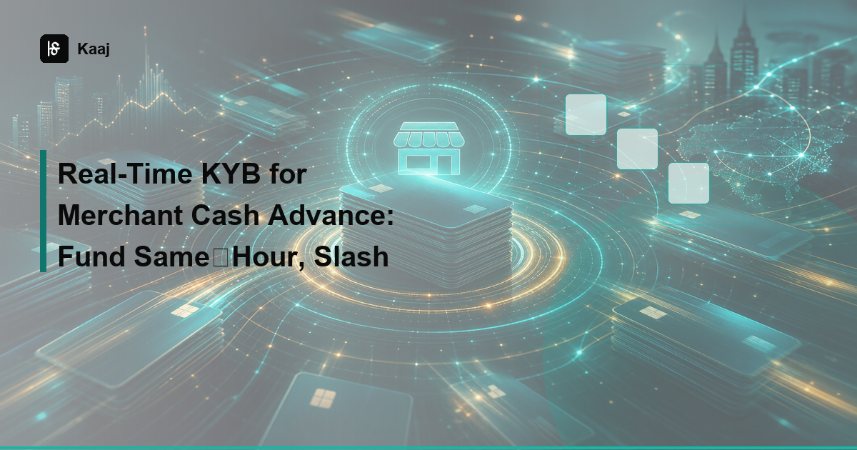 Kaaj — Real-Time KYB for Merchant Cash Advance: Fund Same‑Hour, Slash Risk